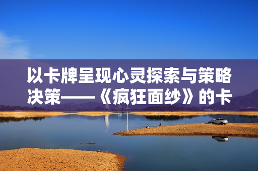 以卡牌呈现心灵探索与策略决策——《疯狂面纱》的卡牌叙事新范式 以卡牌呈现心灵探索与策略决策——《疯狂面纱》的卡牌叙事新范式