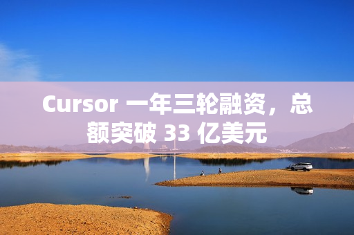 Cursor 一年三轮融资，总额突破 33 亿美元