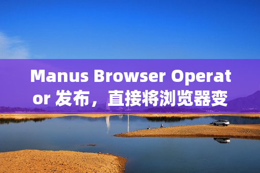 Manus Browser Operator 发布，直接将浏览器变成“私人 AI 代理”