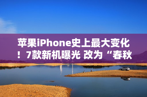 苹果iPhone史上最大变化！7款新机曝光 改为“春秋”双发布会