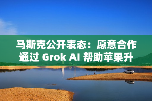 马斯克公开表态：愿意合作通过 Grok AI 帮助苹果升级 Siri