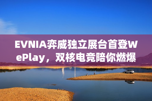 EVNIA弈威独立展台首登WePlay,双核电竞陪你燃爆这个冬天! EVNIA弈威独立展台首登WePlay,双核电竞陪你燃爆这个冬天!