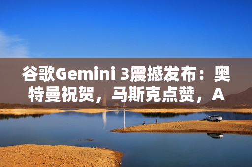 谷歌Gemini 3震撼发布：奥特曼祝贺，马斯克点赞，AI竞赛剧本被改写