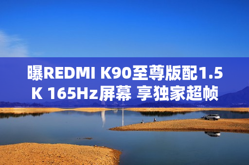 曝REDMI K90至尊版配1.5K 165Hz屏幕 享独家超帧生态