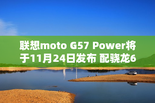 联想moto G57 Power将于11月24日发布 配骁龙6s Gen4