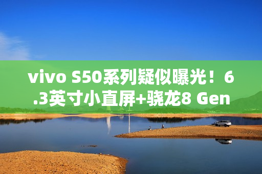 vivo S50系列疑似曝光！6.3英寸小直屏+骁龙8 Gen5新芯