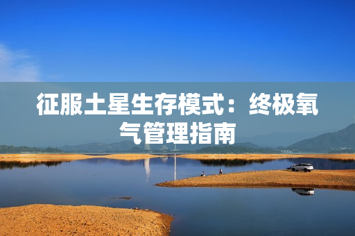 征服土星生存模式:终极氧气管理指南 征服土星生存模式:终极氧气管理指南