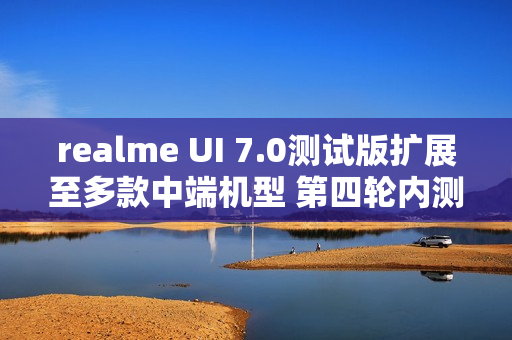 realme UI 7.0测试版扩展至多款中端机型 第四轮内测开启
