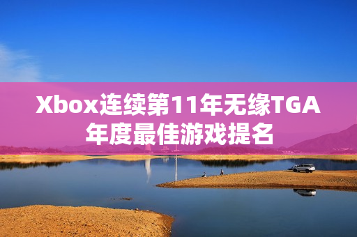 Xbox连续第11年无缘TGA年度最佳游戏提名