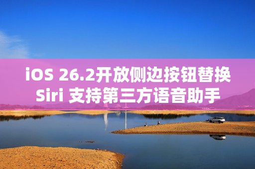 iOS 26.2开放侧边按钮替换Siri 支持第三方语音助手