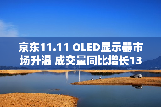京东11.11 OLED显示器市场升温 成交量同比增长130%