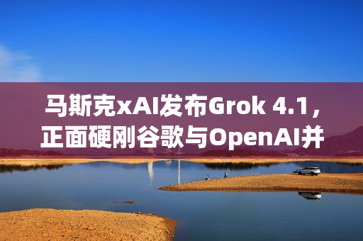 马斯克xAI发布Grok 4.1,正面硬刚谷歌与OpenAI并登顶排行榜 马斯克xAI发布Grok 4.1,正面硬刚谷歌与OpenAI并登顶排行榜