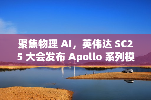 聚焦物理 AI，英伟达 SC25 大会发布 Apollo 系列模型与 Warp 框架