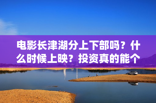 电影长津湖分上下部吗？什么时候上映？投资真的能个人参与么？(电影,《长津湖》)