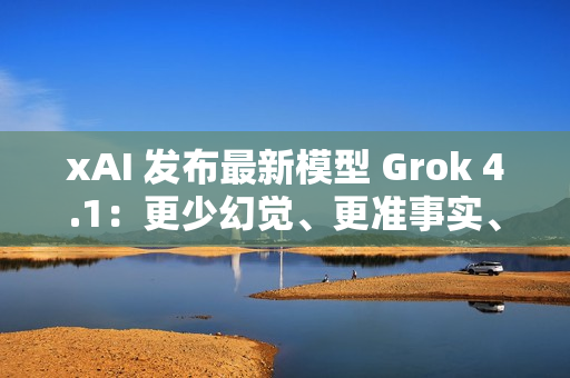 xAI 发布最新模型 Grok 4.1:更少幻觉、更准事实、更强风格控制 xAI 发布最新模型 Grok 4.1:更少幻觉、更准事实、更强风格控制