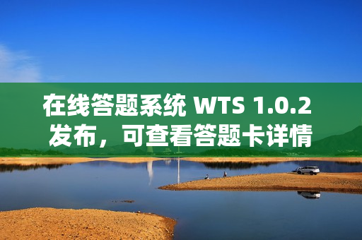 在线答题系统 WTS 1.0.2 发布，可查看答题卡详情