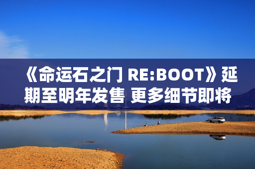 《命运石之门 RE:BOOT》延期至明年发售 更多细节即将公开! 《命运石之门 RE:BOOT》延期至明年发售 更多细节即将公开!