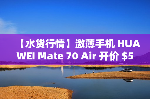 【水货行情】激薄手机 HUAWEI Mate 70 Air 开价 $5,680!