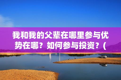 我和我的父辈在哪里参与优势在哪？如何参与投资？(我和我的父辈在线观看完整版电影)