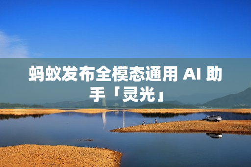 蚂蚁发布全模态通用 AI 助手「灵光」