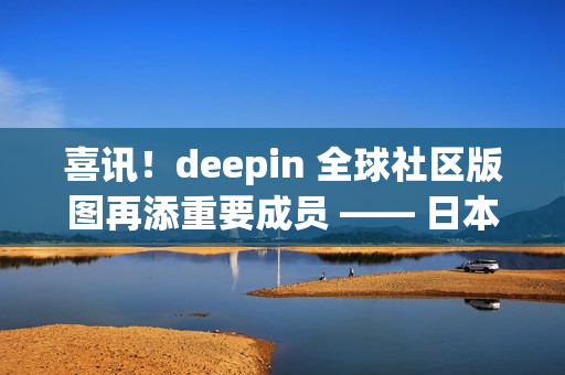 喜讯!deepin 全球社区版图再添重要成员 —— 日本站正式成立 喜讯!deepin 全球社区版图再添重要成员 —— 日本站正式成立