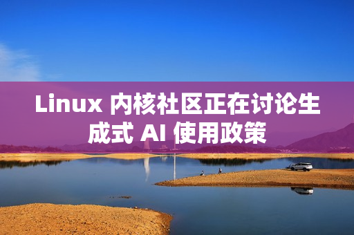 Linux 内核社区正在讨论生成式 AI 使用政策