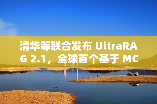 清华等联合发布 UltraRAG 2.1,全球首个基于 MCP 架构的多模态 RAG 框架 清华等联合发布 UltraRAG 2.1,全球首个基于 MCP 架构的多模态 RAG 框架