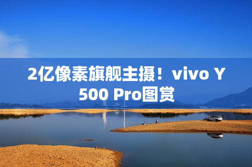 2亿像素旗舰主摄！vivo Y500 Pro图赏