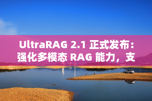 UltraRAG 2.1 正式发布：强化多模态 RAG 能力，支持更多后端框架