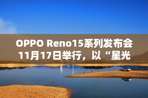 OPPO Reno15系列发布会11月17日举行，以“星光蝴蝶结”点亮蓉城夜空