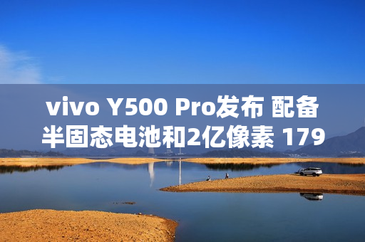 vivo Y500 Pro发布 配备半固态电池和2亿像素 1799起 vivo Y500 Pro发布 配备半固态电池和2亿像素 1799起