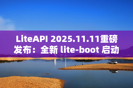 LiteAPI 2025.11.11重磅发布：全新 lite-boot 启动器与现代化 UI 界面震撼登场！