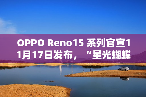 OPPO Reno15 系列官宣11月17日发布，“星光蝴蝶结”设计美学正式亮相