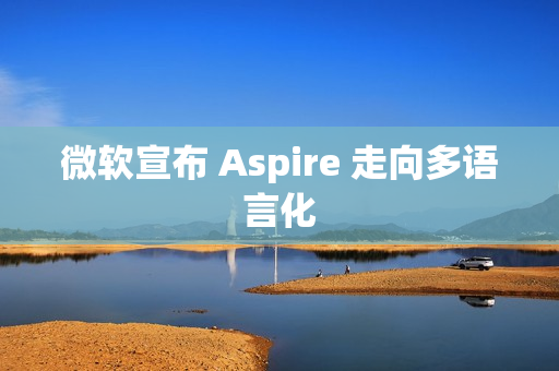 微软宣布 Aspire 走向多语言化