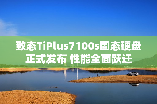 致态TiPlus7100s固态硬盘正式发布 性能全面跃迁