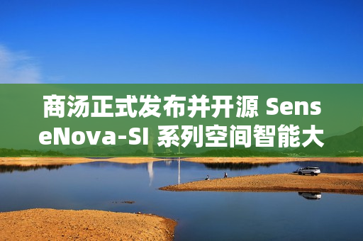 商汤正式发布并开源 SenseNova-SI 系列空间智能大模型