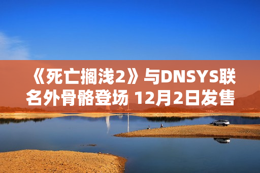 《死亡搁浅2》与DNSYS联名外骨骼登场 12月2日发售