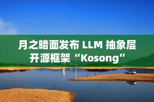 月之暗面发布 LLM 抽象层开源框架“Kosong” 月之暗面发布 LLM 抽象层开源框架“Kosong”