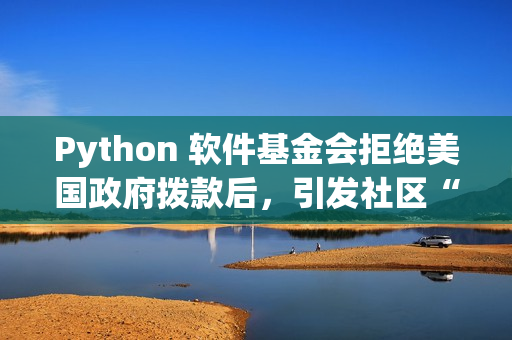 Python 软件基金会拒绝美国政府拨款后，引发社区“捐赠潮”