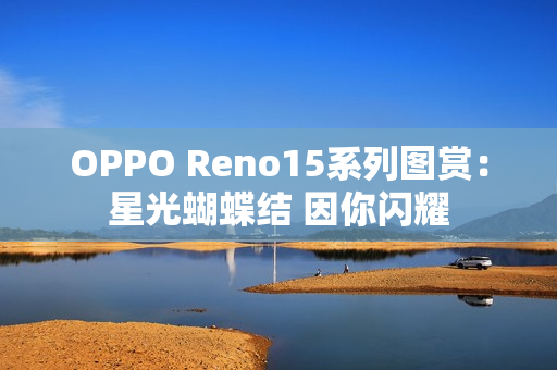 OPPO Reno15系列图赏：星光蝴蝶结 因你闪耀