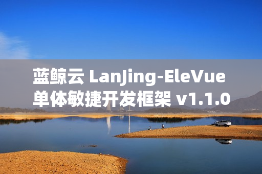 蓝鲸云 LanJing-EleVue 单体敏捷开发框架 v1.1.0 发布