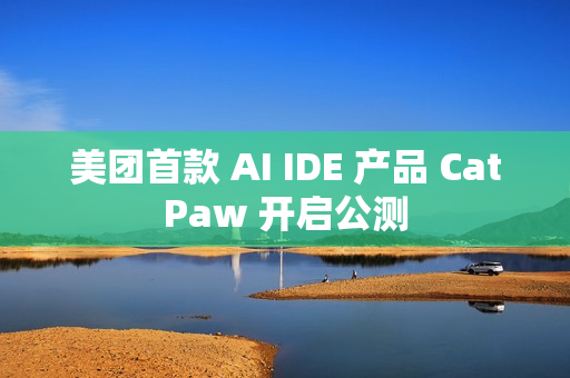 美团首款 AI IDE 产品 CatPaw 开启公测