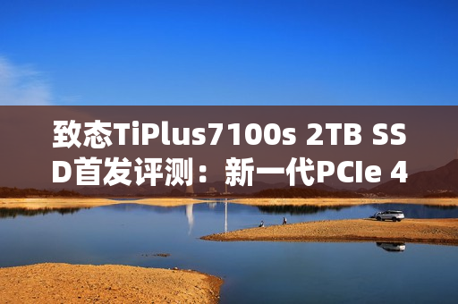 致态TiPlus7100s 2TB SSD首发评测：新一代PCIe 4.0无缓旗舰 全面升级性能更进一步