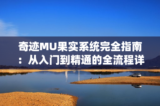 奇迹MU果实系统完全指南:从入门到精通的全流程详解 奇迹MU果实系统完全指南:从入门到精通的全流程详解