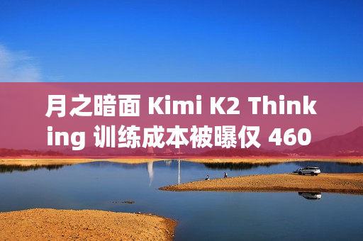 月之暗面 Kimi K2 Thinking 训练成本被曝仅 460 万美元，性能登顶人类终极考试