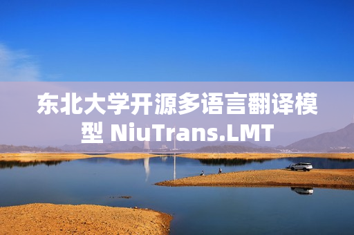东北大学开源多语言翻译模型 NiuTrans.LMT