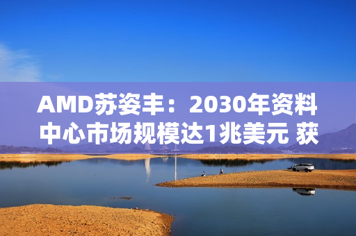 AMD苏姿丰：2030年资料中心市场规模达1兆美元 获利可翻3倍