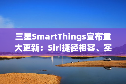 三星SmartThings宣布重大更新:Siri捷径相容、实现跨生态系统智慧家庭声控 三星SmartThings宣布重大更新:Siri捷径相容、实现跨生态系统智慧家庭声控