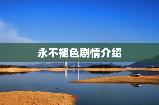 永不褪色剧情介绍 永不褪色剧情介绍