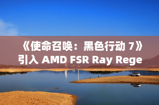 《使命召唤:黑色行动 7》引入 AMD FSR Ray Regeneration 技术 《使命召唤:黑色行动 7》引入 AMD FSR Ray Regeneration 技术
